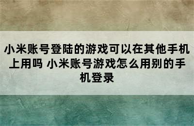 小米账号登陆的游戏可以在其他手机上用吗 小米账号游戏怎么用别的手机登录